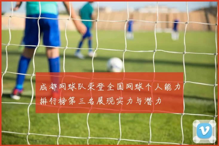 成都网球队荣登全国网球个人能力排行榜第三名展现实力与潜力