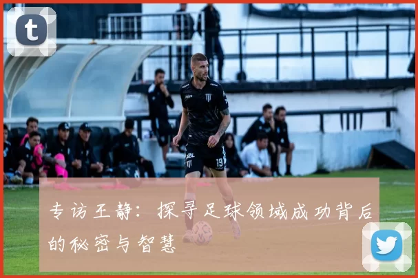 专访王静：探寻足球领域成功背后的秘密与智慧