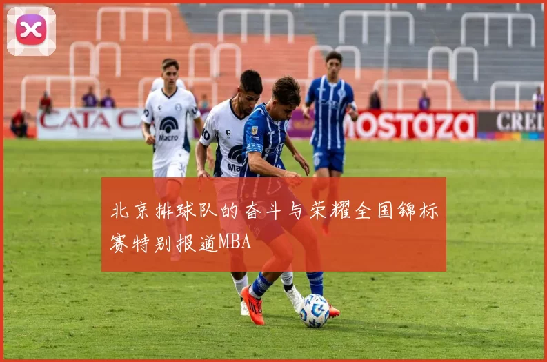 北京排球队的奋斗与荣耀全国锦标赛特别报道MBA