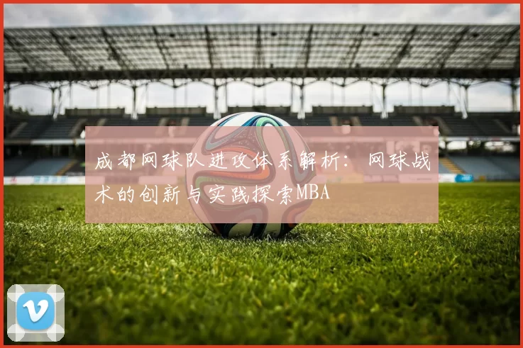 成都网球队进攻体系解析：网球战术的创新与实践探索MBA