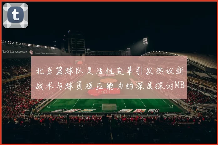 北京篮球队灵活性变革引发热议新战术与球员适应能力的深度探讨MBA