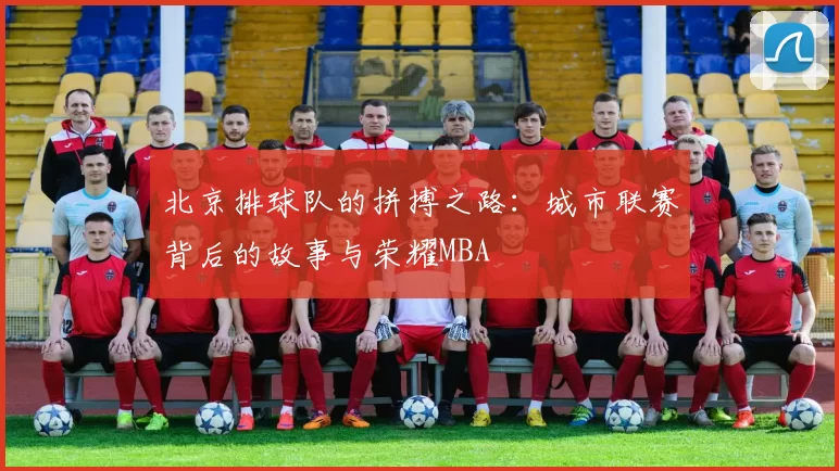北京排球队的拼搏之路：城市联赛背后的故事与荣耀MBA
