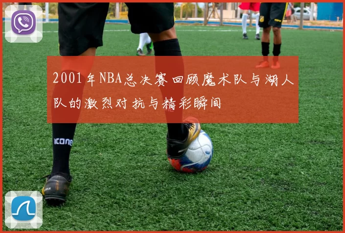 2001年NBA总决赛回顾魔术队与湖人队的激烈对抗与精彩瞬间