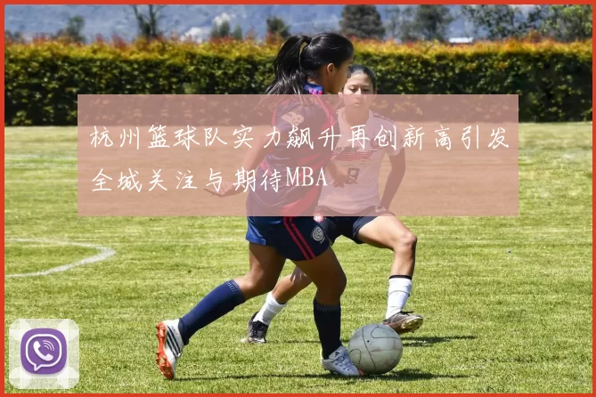 杭州篮球队实力飙升再创新高引发全城关注与期待MBA