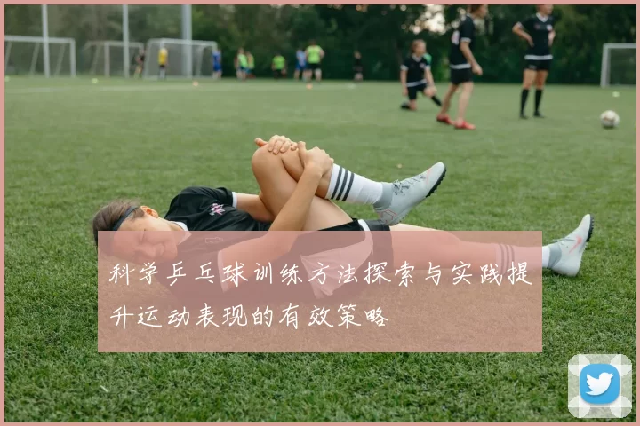 科学乒乓球训练方法探索与实践提升运动表现的有效策略