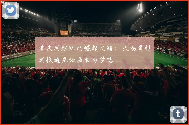 重庆网球队的崛起之路：大满贯特别报道见证成长与梦想